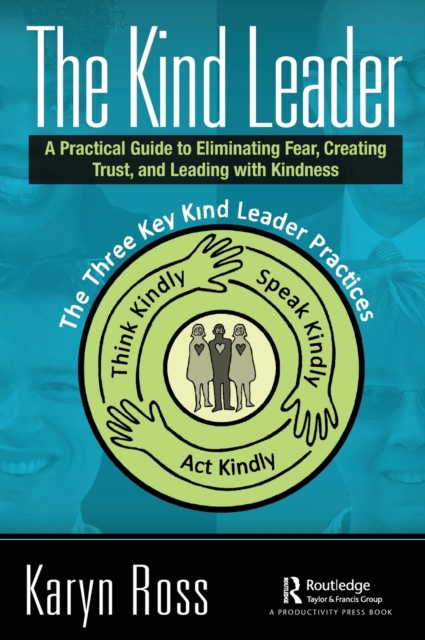 The Kind Leader : A Practical Guide to Eliminating Fear, Creating Trust, and Leading with Kindness, Hardback Book