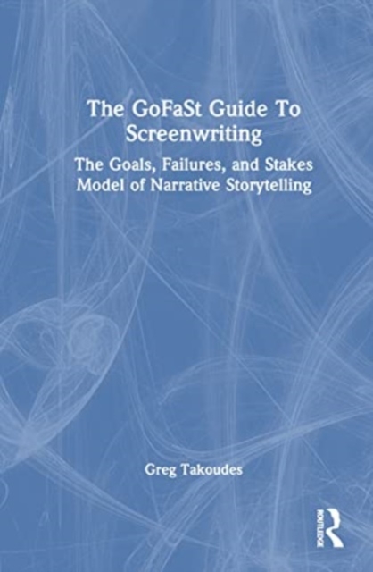 The GoFaSt Guide To Screenwriting : The Goals, Failures, and Stakes Model of Narrative Storytelling, Hardback Book