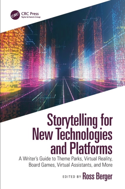 Storytelling for New Technologies and Platforms : A Writer’s Guide to Theme Parks, Virtual Reality, Board Games, Virtual Assistants, and More, Paperback / softback Book
