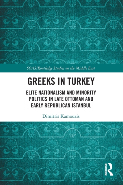 Greeks in Turkey : Elite Nationalism and Minority Politics in Late Ottoman and Early Republican Istanbul, Paperback / softback Book