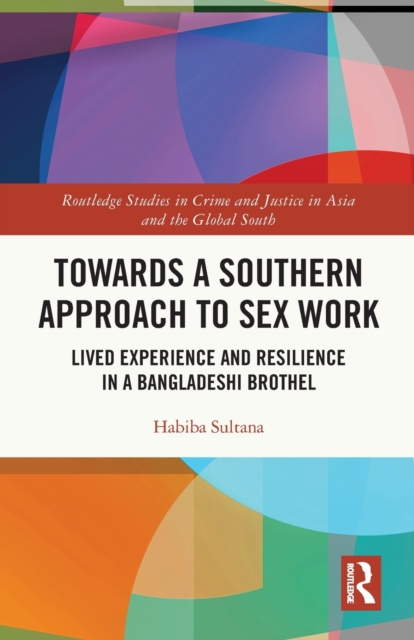 Towards a Southern Approach to Sex Work : Lived Experience and Resilience in a Bangladeshi Brothel, Paperback / softback Book