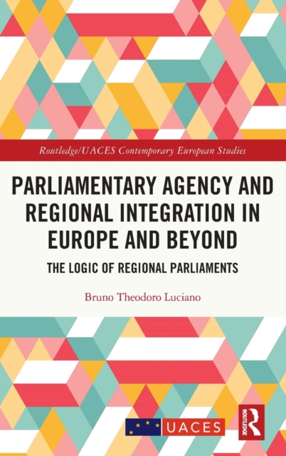 Parliamentary Agency and Regional Integration in Europe and Beyond : The Logic of Regional Parliaments, Hardback Book