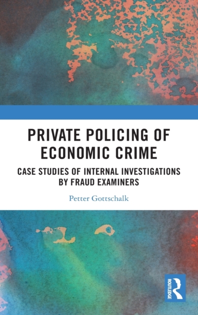 Private Policing of Economic Crime : Case Studies of Internal Investigations by Fraud Examiners, Hardback Book