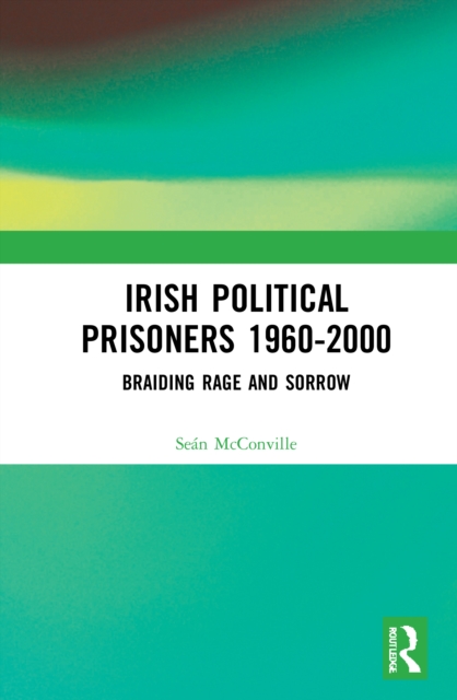 Irish Political Prisoners 1960-2000 : Braiding Rage and Sorrow, Paperback / softback Book