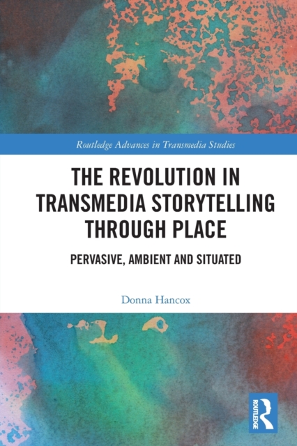 The Revolution in Transmedia Storytelling through Place : Pervasive, Ambient and Situated, Paperback / softback Book