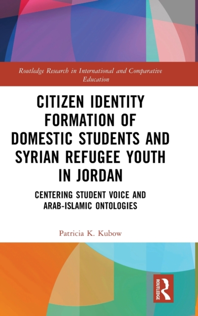 Citizen Identity Formation of Domestic Students and Syrian Refugee Youth in Jordan : Centering Student Voice and Arab-Islamic Ontologies, Hardback Book