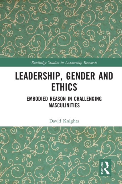 Leadership, Gender and Ethics : Embodied Reason in Challenging Masculinities, Paperback / softback Book