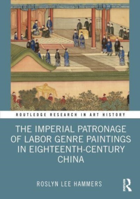 The Imperial Patronage of Labor Genre Paintings in Eighteenth-Century China, Paperback / softback Book
