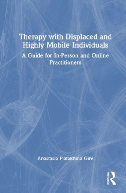 Therapy with Displaced and Highly Mobile Individuals : A Guide for In-Person and Online Practitioners, Hardback Book