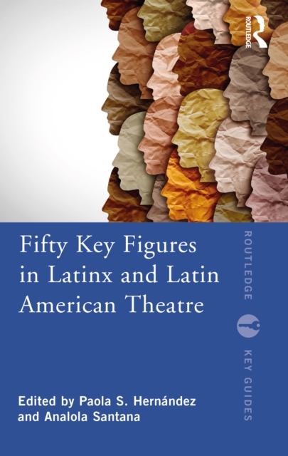Fifty Key Figures in LatinX and Latin American Theatre, Hardback Book