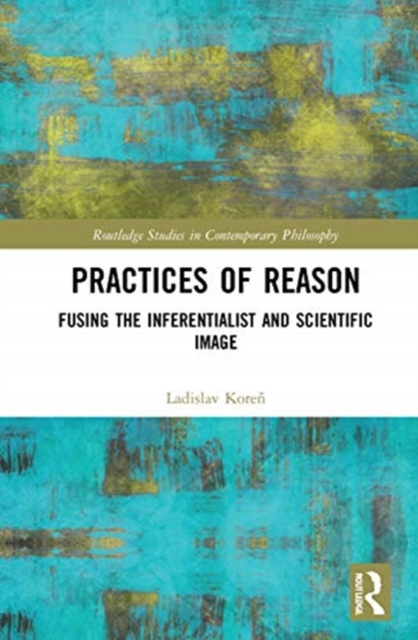 Practices of Reason : Fusing the Inferentialist and Scientific Image, Hardback Book