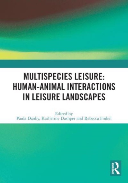 Multispecies Leisure: Human-Animal Interactions in Leisure Landscapes, Paperback / softback Book