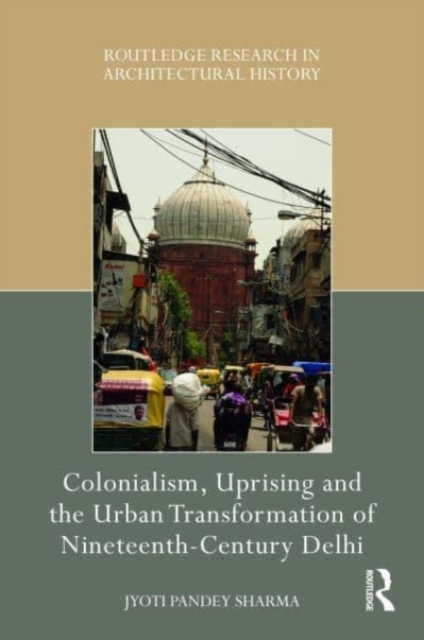 Colonialism, Uprising and the Urban Transformation of Nineteenth-Century Delhi, Hardback Book