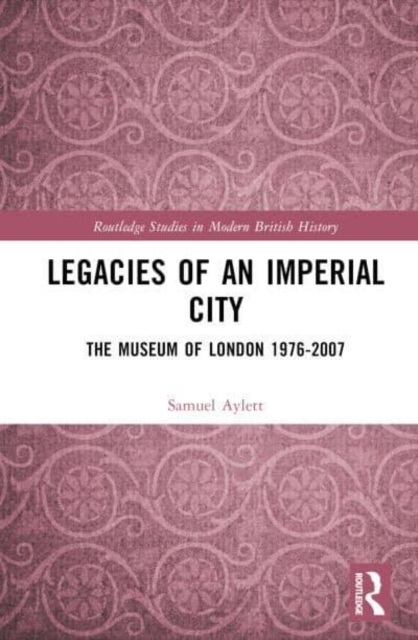 Legacies of an Imperial City : The Museum of London 1976-2007, Hardback Book