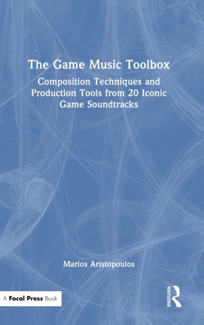 The Game Music Toolbox : Composition Techniques and Production Tools from 20 Iconic Game Soundtracks, Hardback Book