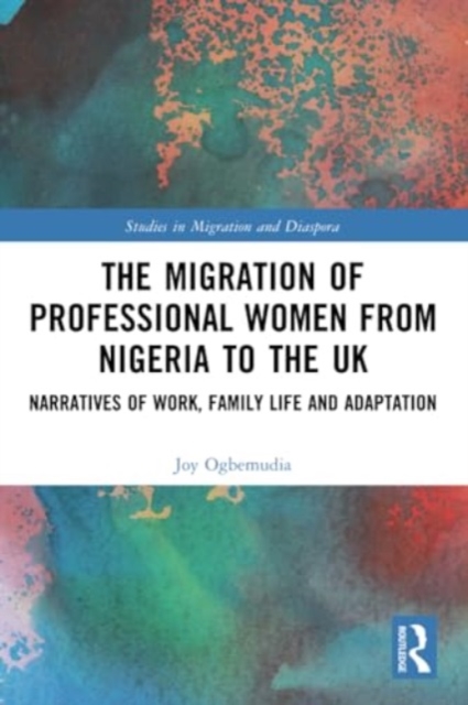 The Migration of Professional Women from Nigeria to the UK : Narratives of Work, Family Life and Adaptation, Paperback / softback Book
