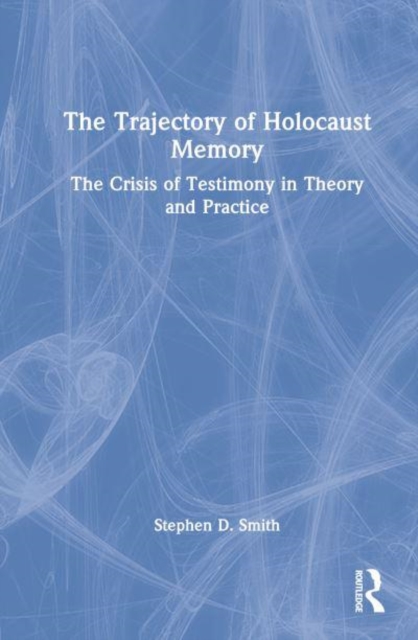 The Trajectory of Holocaust Memory : The Crisis of Testimony in Theory and Practice, Hardback Book