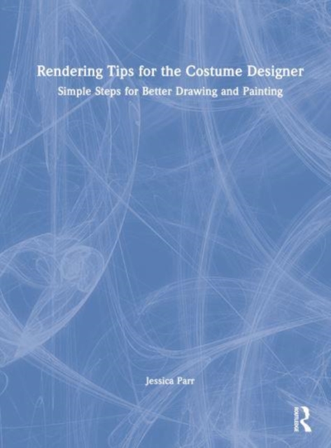 Rendering Tips for the Costume Designer : Simple Steps for Better Drawing and Painting, Hardback Book
