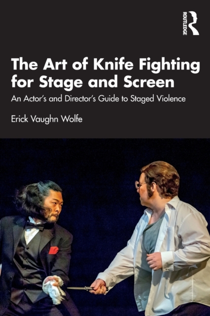 The Art of Knife Fighting for Stage and Screen : An Actor’s and Director’s Guide to Staged Violence, Paperback / softback Book