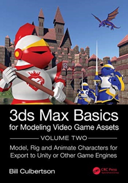 3ds Max Basics for Modeling Video Game Assets : Volume 2: Model, Rig and Animate Characters for Export to Unity or Other Game Engines, Hardback Book