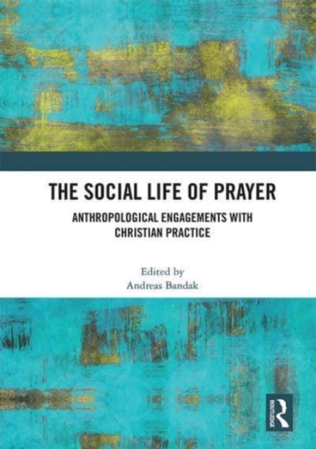 The Social Life of Prayer : Anthropological Engagements with Christian Practice, Paperback / softback Book