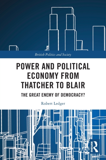 Power and Political Economy from Thatcher to Blair : The Great Enemy of Democracy?, Paperback / softback Book
