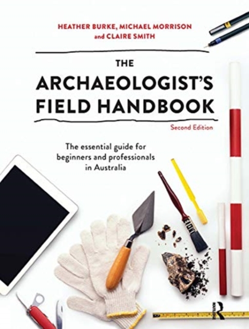 The Archaeologist's Field Handbook : The essential guide for beginners and professionals in Australia, Hardback Book