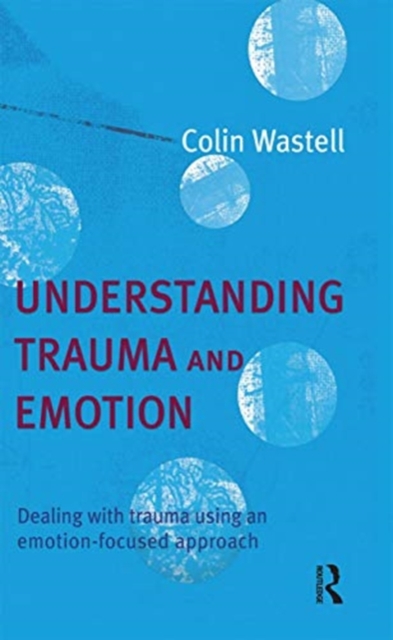 Understanding Trauma and Emotion : Dealing with trauma using an emotion-focused approach, Hardback Book