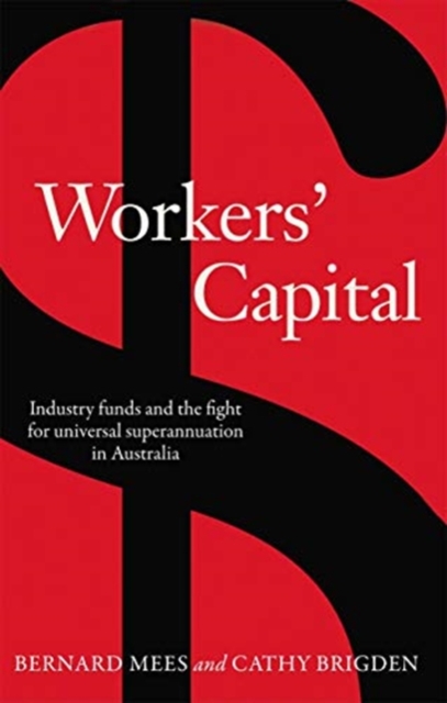 Workers' Capital : Industry funds and the fight for universal superannuation in Australia, Hardback Book