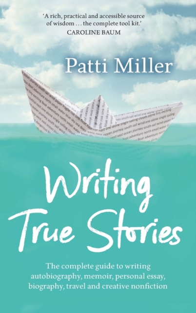 Writing True Stories : The complete guide to writing autobiography, memoir, personal essay, biography, travel and creative nonfiction, Hardback Book