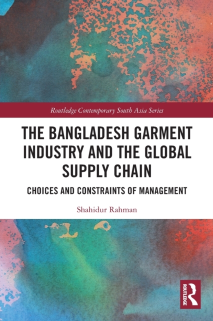 The Bangladesh Garment Industry and the Global Supply Chain : Choices and Constraints of Management, Paperback / softback Book