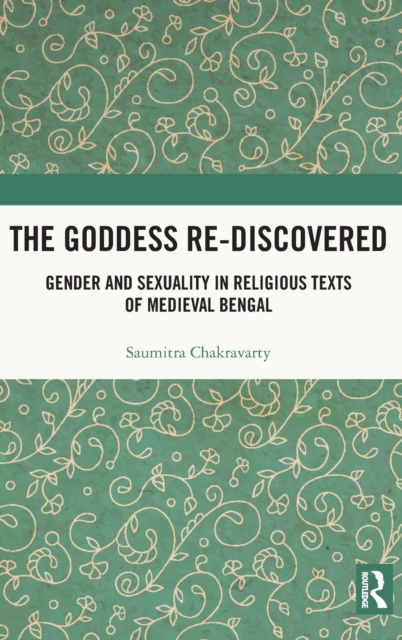 The Goddess Re-discovered : Gender and Sexuality in Religious Texts of Medieval Bengal, Hardback Book