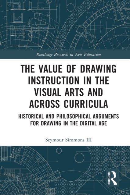 The Value of Drawing Instruction in the Visual Arts and Across Curricula : Historical and Philosophical Arguments for Drawing in the Digital Age, Paperback / softback Book