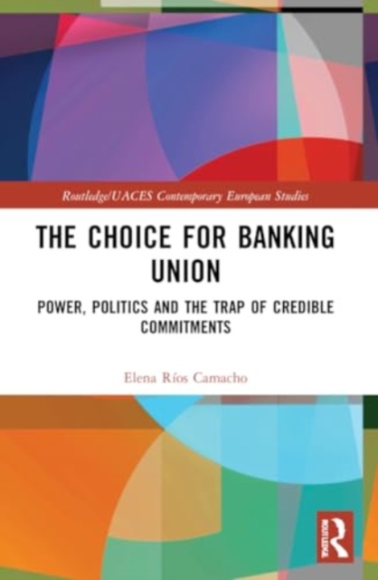 The Choice for Banking Union : Power, Politics and the Trap of Credible Commitments, Paperback / softback Book