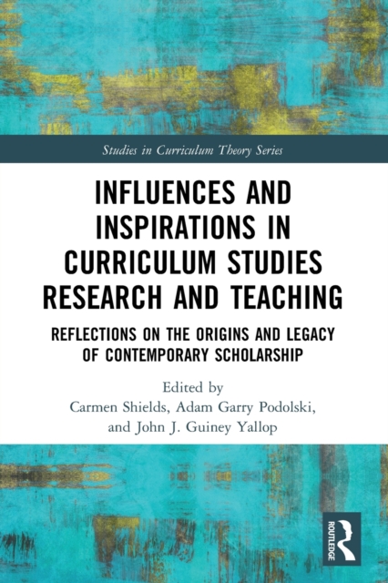 Influences and Inspirations in Curriculum Studies Research and Teaching : Reflections on the Origins and Legacy of Contemporary Scholarship, Paperback / softback Book