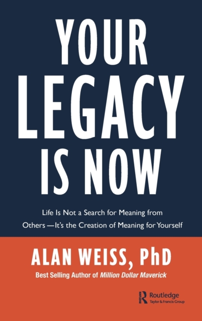 Your Legacy is Now : Life is Not a Search for Meaning from Others -- It's the Creation of Meaning for Yourself, Hardback Book