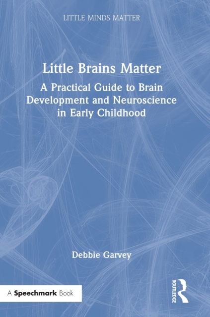 Little Brains Matter : A Practical Guide to Brain Development and Neuroscience in Early Childhood, Hardback Book