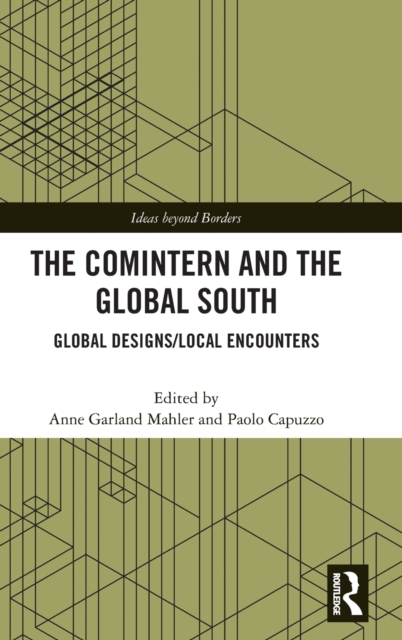 The Comintern and the Global South : Global Designs/Local Encounters, Hardback Book