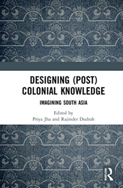 Designing (Post)Colonial Knowledge : Imagining South Asia, Hardback Book