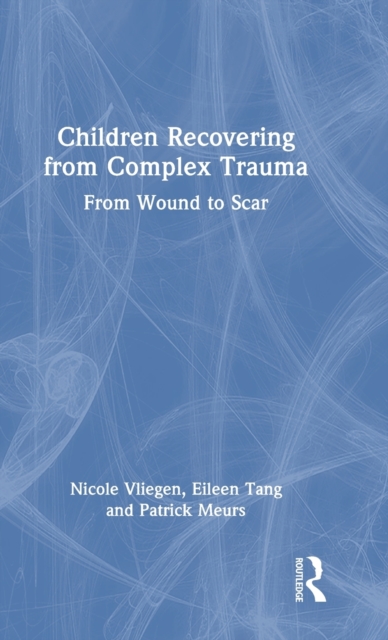 Children Recovering from Complex Trauma : From Wound to Scar, Hardback Book