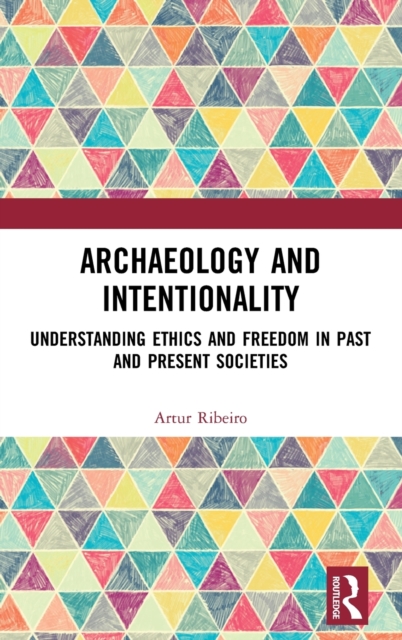Archaeology and Intentionality : Understanding Ethics and Freedom in Past and Present Societies, Hardback Book