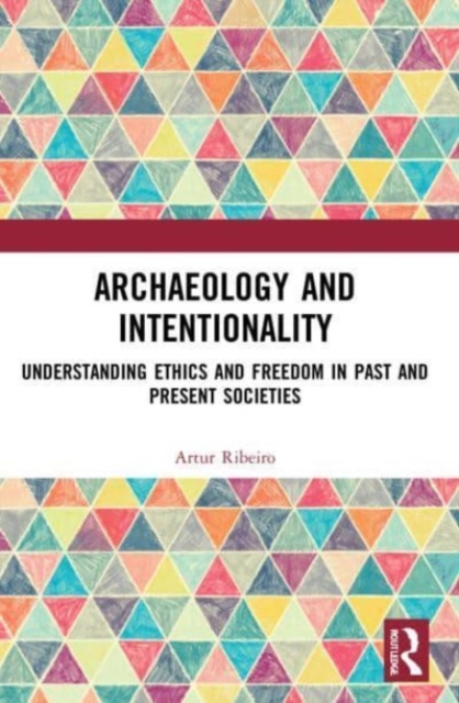 Archaeology and Intentionality : Understanding Ethics and Freedom in Past and Present Societies, Paperback / softback Book