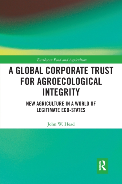 A Global Corporate Trust for Agroecological Integrity : New Agriculture in a World of Legitimate Eco-states, Paperback / softback Book