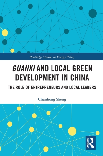 Guanxi and Local Green Development in China : The Role of Entrepreneurs and Local Leaders, Paperback / softback Book