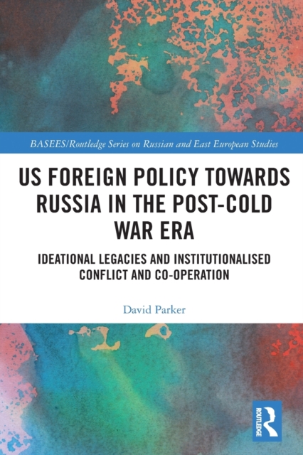 US Foreign Policy Towards Russia in the Post-Cold War Era : Ideational Legacies and Institutionalised Conflict and Co-operation, Paperback / softback Book