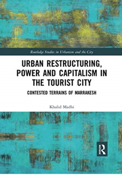 Urban Restructuring, Power and Capitalism in the Tourist City : Contested Terrains of Marrakesh, Paperback / softback Book