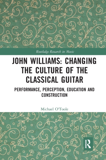 John Williams: Changing the Culture of the Classical Guitar : Performance, perception, education and construction, Paperback / softback Book