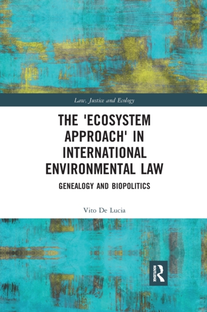 The 'Ecosystem Approach' in International Environmental Law : Genealogy and Biopolitics, Paperback / softback Book