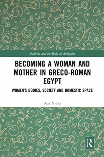 Becoming a Woman and Mother in Greco-Roman Egypt : Women’s Bodies, Society and Domestic Space, Paperback / softback Book