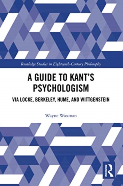 A Guide to Kant’s Psychologism : via Locke, Berkeley, Hume, and Wittgenstein, Paperback / softback Book